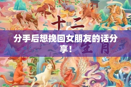 分手后想挽回女朋友的话分享！