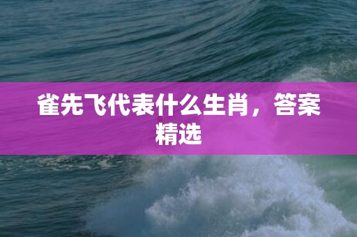 雀先飞代表什么生肖，答案精选