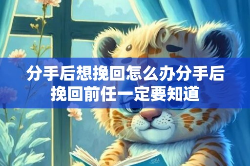 分手后想挽回怎么办分手后挽回前任一定要知道