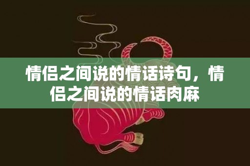 情侣之间说的情话诗句，情侣之间说的情话肉麻