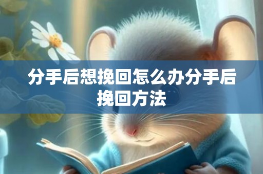 分手后想挽回怎么办分手后挽回方法