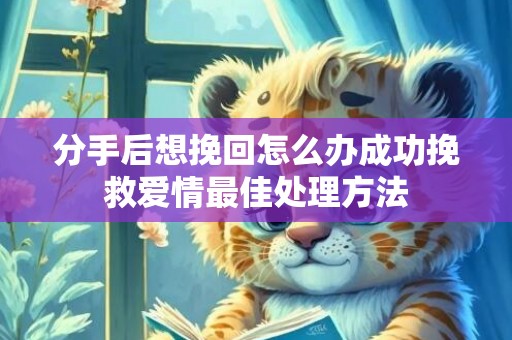 分手后想挽回怎么办成功挽救爱情最佳处理方法