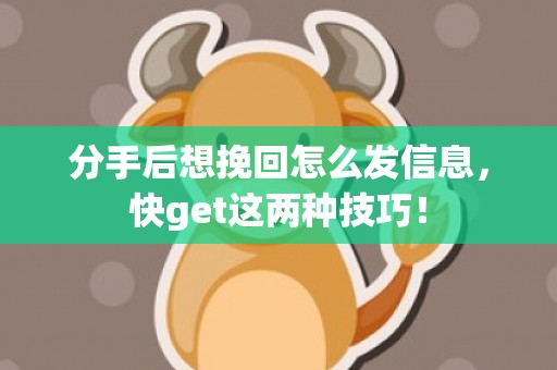 分手后想挽回怎么发信息，快get这两种技巧！