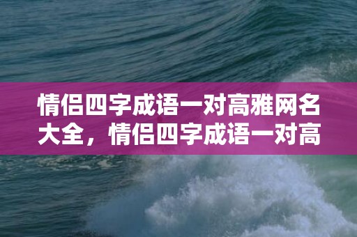 情侣四字成语一对高雅网名大全，情侣四字成语一对高雅