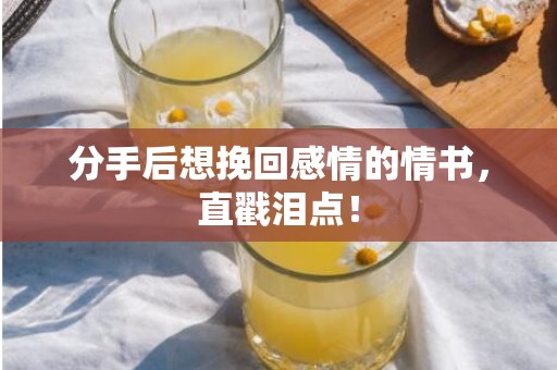 分手后想挽回感情的情书，直戳泪点！