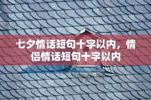 七夕情话短句十字以内，情侣情话短句十字以内