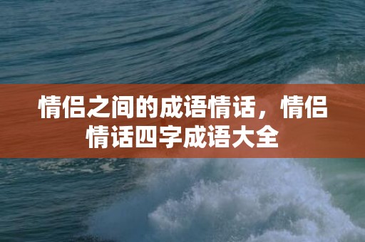情侣之间的成语情话，情侣情话四字成语大全