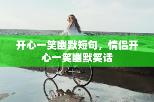 开心一笑幽默短句，情侣开心一笑幽默笑话