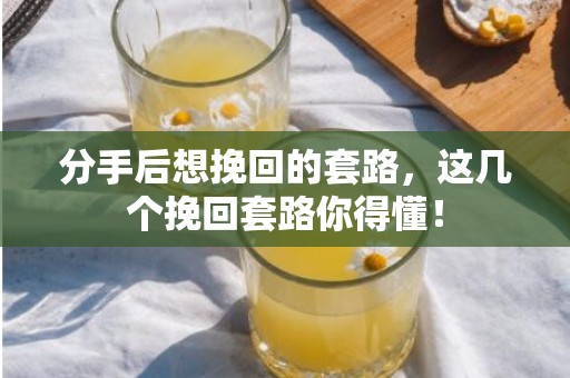 分手后想挽回的套路，这几个挽回套路你得懂！