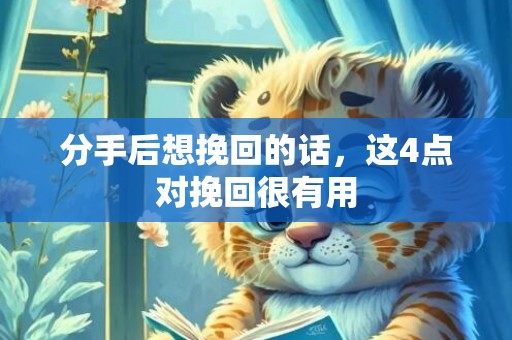 分手后想挽回的话，这4点对挽回很有用