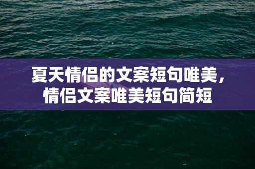 夏天情侣的文案短句唯美，情侣文案唯美短句简短