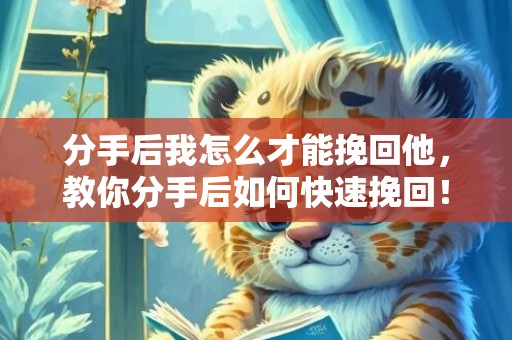 分手后我怎么才能挽回他，教你分手后如何快速挽回！