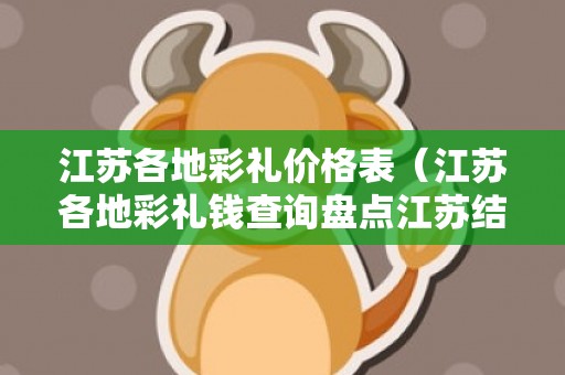 江苏各地彩礼价格表（江苏各地彩礼钱查询盘点江苏结婚彩礼给多少）