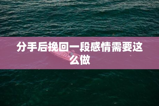 分手后挽回一段感情需要这么做