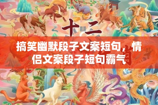 搞笑幽默段子文案短句，情侣文案段子短句霸气