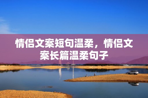 情侣文案短句温柔，情侣文案长篇温柔句子