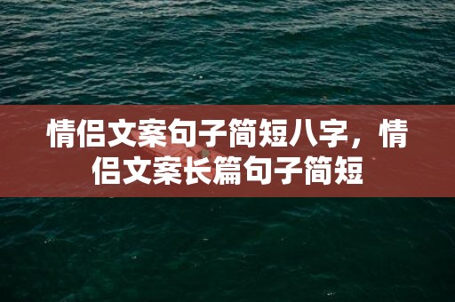 情侣文案句子简短八字，情侣文案长篇句子简短