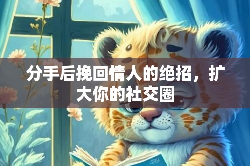 分手后挽回情人的绝招，扩大你的社交圈