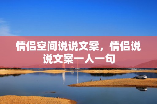 情侣空间说说文案，情侣说说文案一人一句