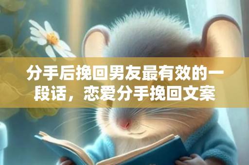 分手后挽回男友最有效的一段话，恋爱分手挽回文案