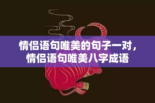 情侣语句唯美的句子一对，情侣语句唯美八字成语