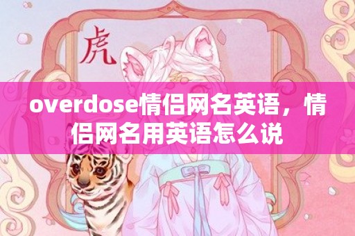overdose情侣网名英语，情侣网名用英语怎么说
