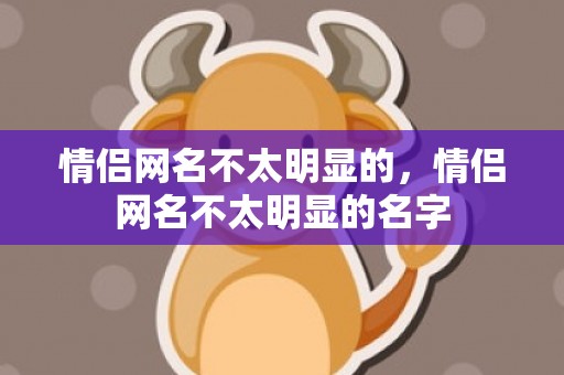 情侣网名不太明显的，情侣网名不太明显的名字