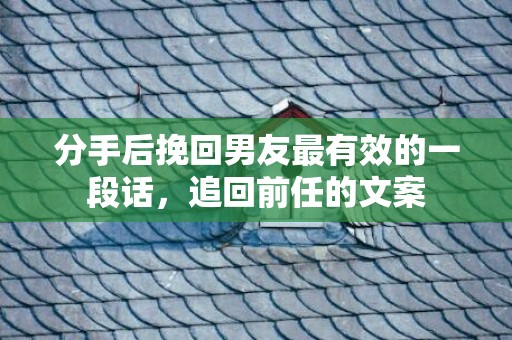分手后挽回男友最有效的一段话，追回前任的文案