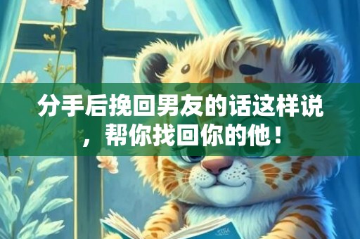 分手后挽回男友的话这样说，帮你找回你的他！
