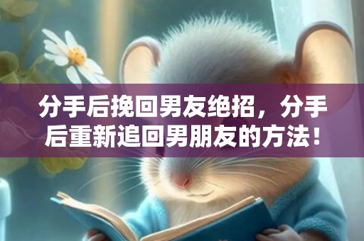 分手后挽回男友绝招，分手后重新追回男朋友的方法！