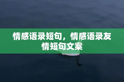 情感语录短句，情感语录友情短句文案