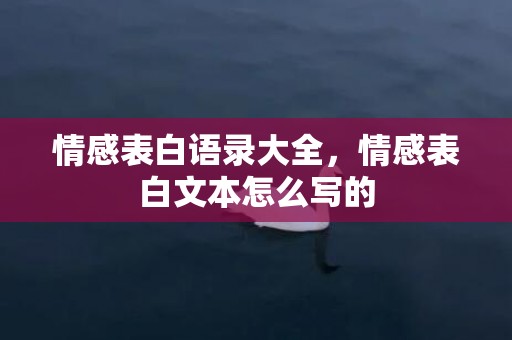 情感表白语录大全，情感表白文本怎么写的