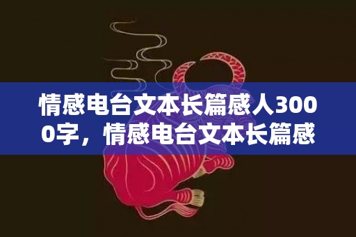 情感电台文本长篇感人3000字，情感电台文本长篇感人