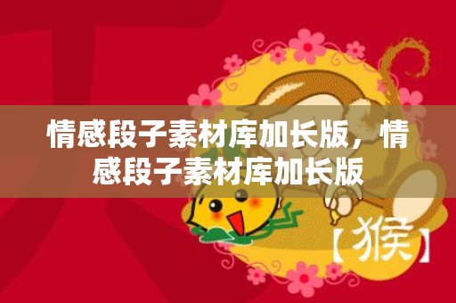 情感段子素材库加长版，情感段子素材库加长版