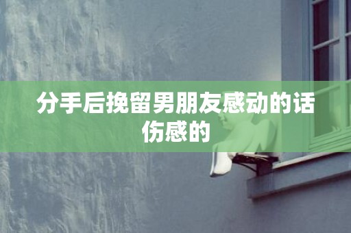 分手后挽留男朋友感动的话伤感的