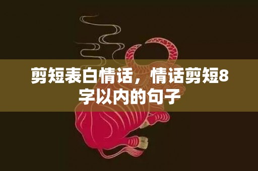 剪短表白情话，情话剪短8字以内的句子