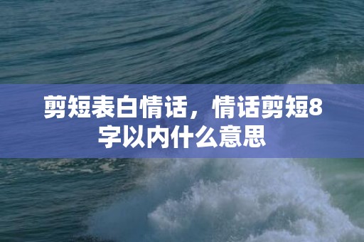 剪短表白情话，情话剪短8字以内什么意思
