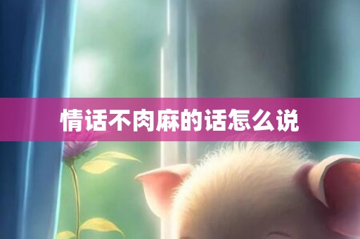 情话不肉麻的话怎么说