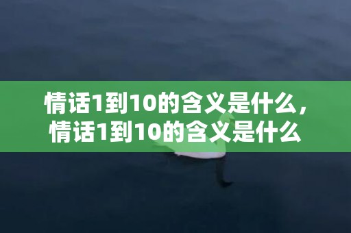 情话1到10的含义是什么，情话1到10的含义是什么