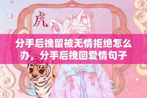 分手后挽留被无情拒绝怎么办，分手后挽回爱情句子