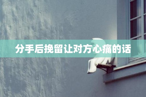 分手后挽留让对方心痛的话