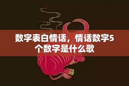 数字表白情话，情话数字5个数字是什么歌