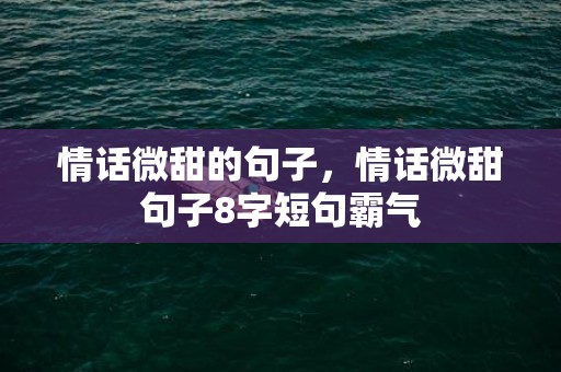 情话微甜的句子，情话微甜句子8字短句霸气