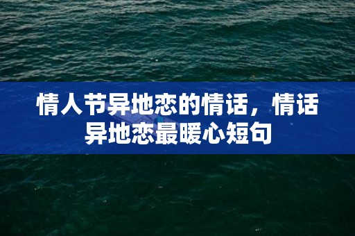 情人节异地恋的情话，情话异地恋最暖心短句