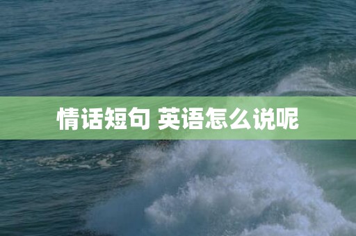 情话短句 英语怎么说呢