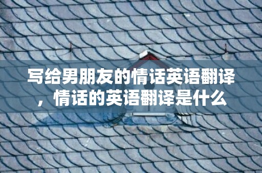 写给男朋友的情话英语翻译，情话的英语翻译是什么