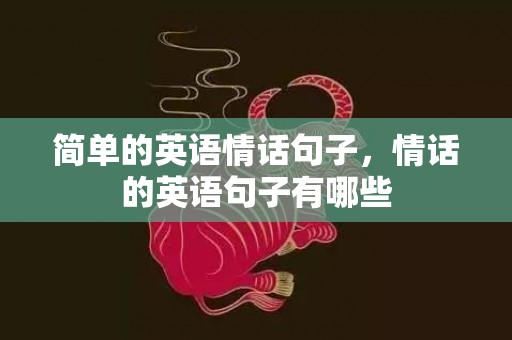 简单的英语情话句子，情话的英语句子有哪些