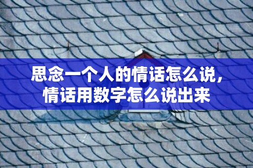 思念一个人的情话怎么说，情话用数字怎么说出来