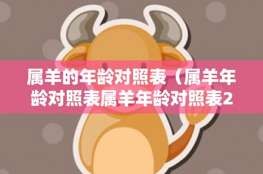 属羊的年龄对照表（属羊年龄对照表属羊年龄对照表2021）