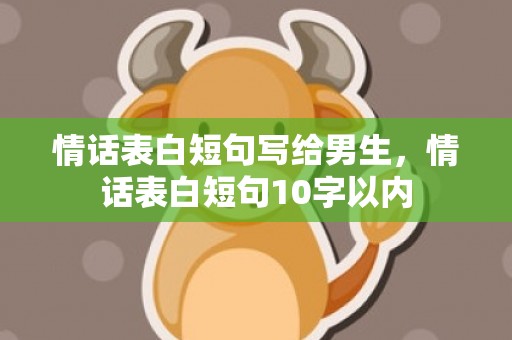 情话表白短句写给男生，情话表白短句10字以内